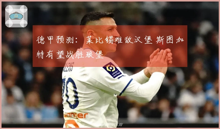 德甲预测：莱比锡难敌汉堡 斯图加特有望战胜狼堡