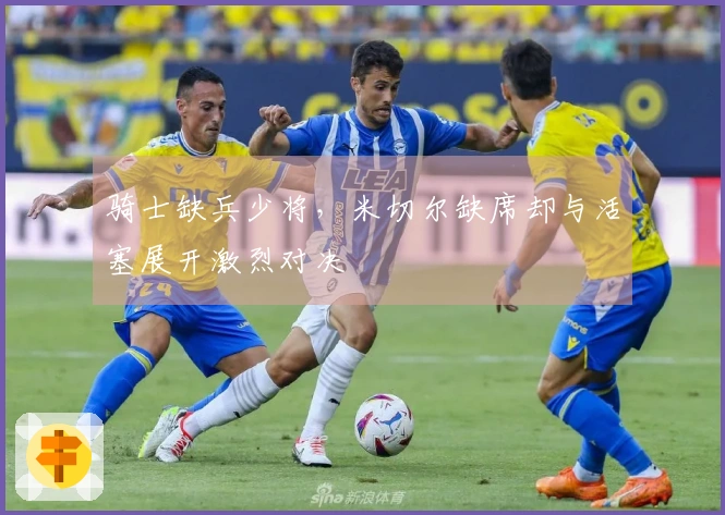 骑士缺兵少将，米切尔缺席却与活塞展开激烈对决