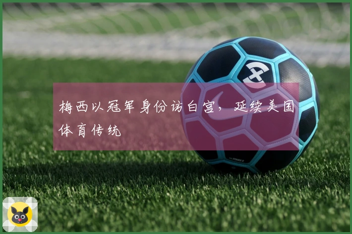 梅西以冠军身份访白宫，延续美国体育传统