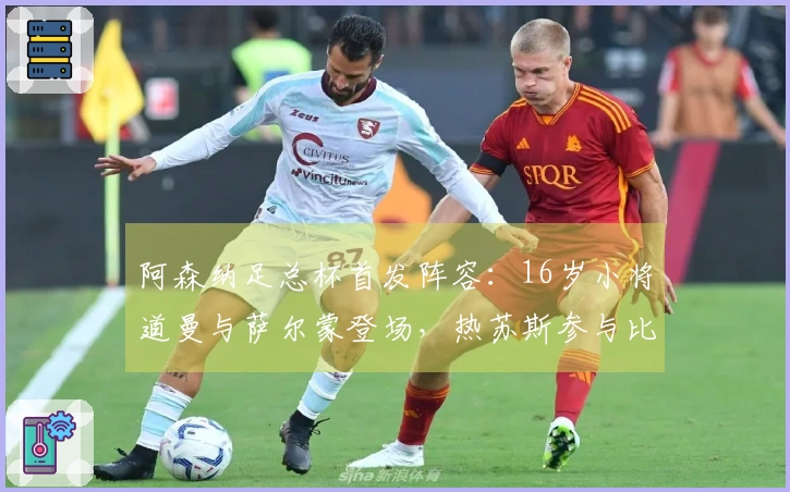 阿森纳足总杯首发阵容：16岁小将道曼与萨尔蒙登场，热苏斯参与比赛