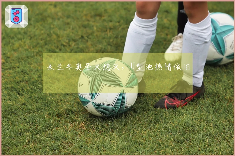 米兰冬奥圣火熄灭，U型池热情依旧