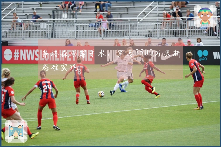 弗格森或需手术，罗马3500万买断恐难实现