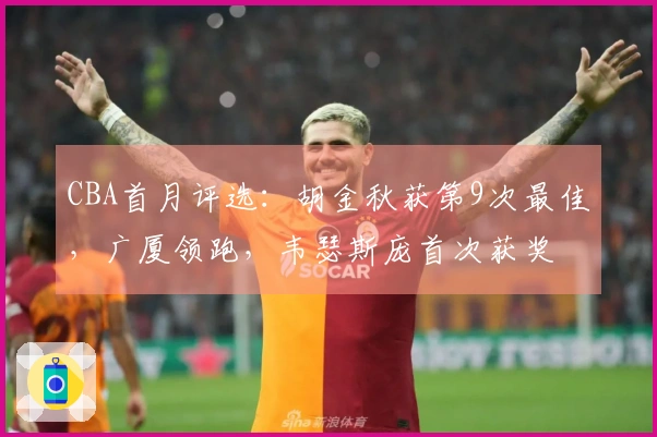CBA首月评选：胡金秋获第9次最佳，广厦领跑，韦瑟斯庞首次获奖