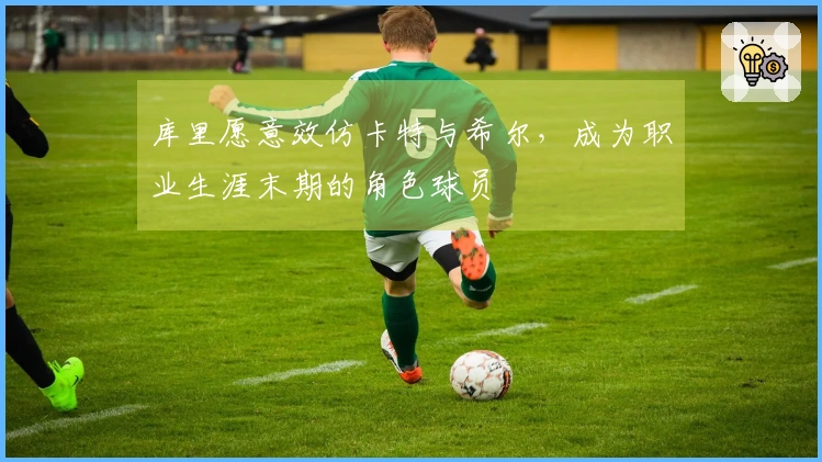 库里愿意效仿卡特与希尔，成为职业生涯末期的角色球员