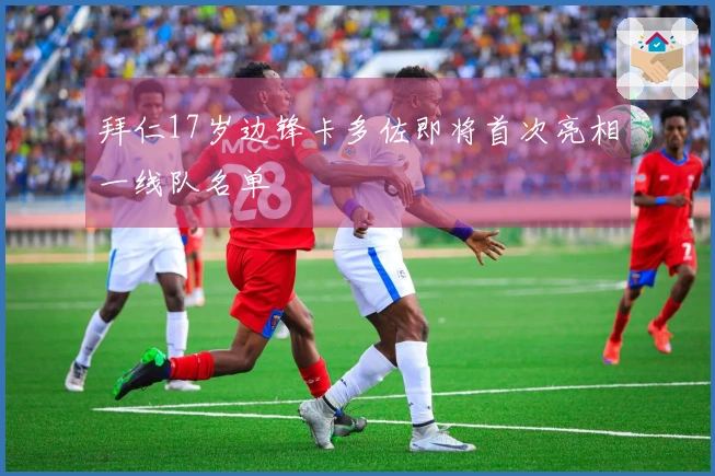 拜仁17岁边锋卡多佐即将首次亮相一线队名单