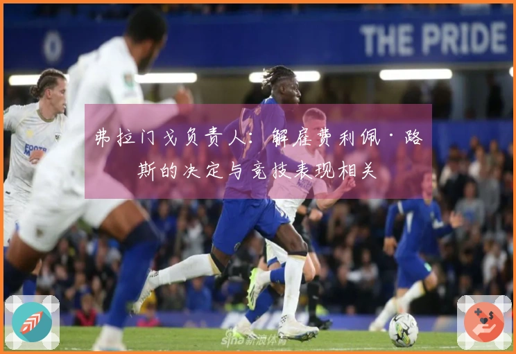 弗拉门戈负责人：解雇费利佩·路易斯的决定与竞技表现相关