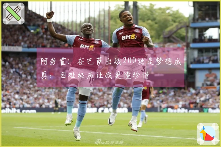 阿劳霍：在巴萨出战200场是梦想成真，困难经历让我更懂珍惜